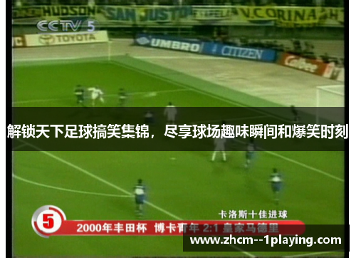 解锁天下足球搞笑集锦，尽享球场趣味瞬间和爆笑时刻