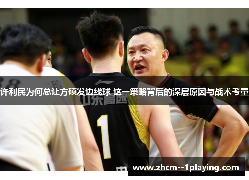 许利民为何总让方硕发边线球 这一策略背后的深层原因与战术考量 许利民为何总让方硕发边线球 这一策略背后的深层原因与战术考量