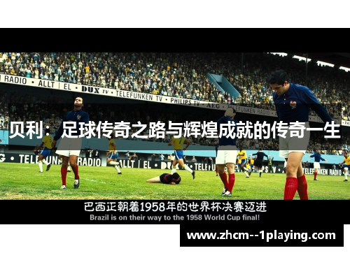 贝利:足球传奇之路与辉煌成就的传奇一生 贝利:足球传奇之路与辉煌成就的传奇一生