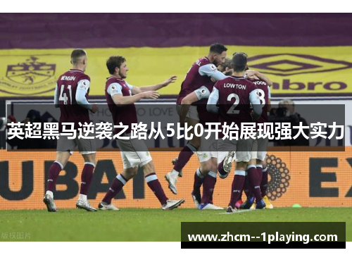 英超黑马逆袭之路从5比0开始展现强大实力