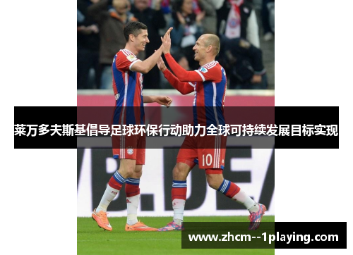 莱万多夫斯基倡导足球环保行动助力全球可持续发展目标实现