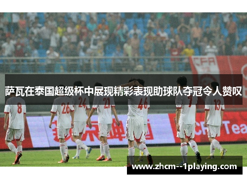 萨瓦在泰国超级杯中展现精彩表现助球队夺冠令人赞叹