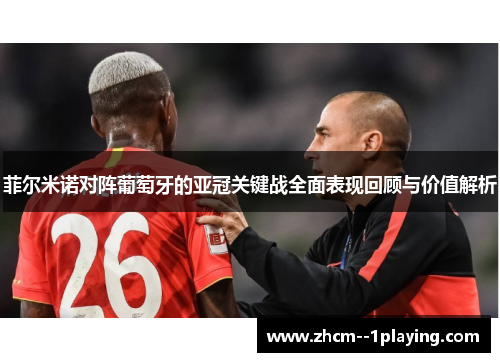 菲尔米诺对阵葡萄牙的亚冠关键战全面表现回顾与价值解析