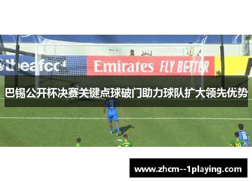 巴锡公开杯决赛关键点球破门助力球队扩大领先优势