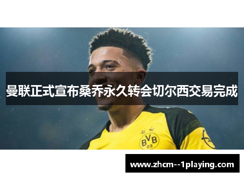 曼联正式宣布桑乔永久转会切尔西交易完成