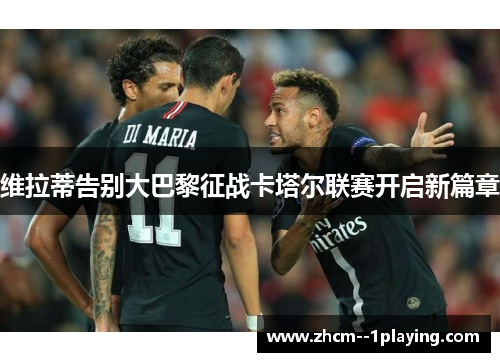 维拉蒂告别大巴黎征战卡塔尔联赛开启新篇章