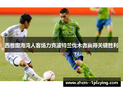 西雅图海湾人客场力克波特兰伐木者赢得关键胜利 西雅图海湾人客场力克波特兰伐木者赢得关键胜利