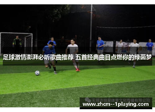 足球激情澎湃必听歌曲推荐 五首经典曲目点燃你的绿茵梦 足球激情澎湃必听歌曲推荐 五首经典曲目点燃你的绿茵梦