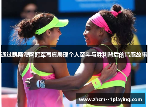 通过凯斯澳网冠军写真展现个人奋斗与胜利背后的情感故事