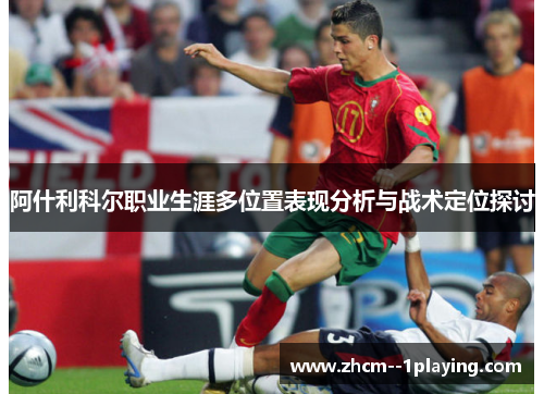 阿什利科尔职业生涯多位置表现分析与战术定位探讨