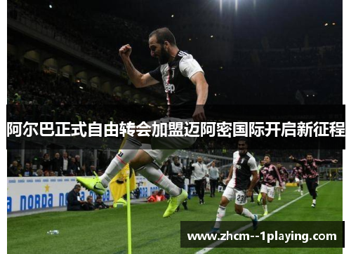 阿尔巴正式自由转会加盟迈阿密国际开启新征程