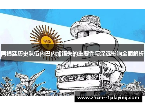 阿根廷历史队伍内巴内加错失的重要性与深远影响全面解析