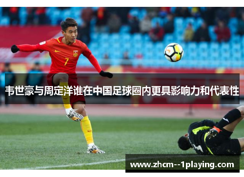 韦世豪与周定洋谁在中国足球圈内更具影响力和代表性