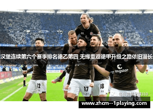 汉堡连续第六个赛季排名德乙第四 无缘重返德甲升级之路依旧漫长 汉堡连续第六个赛季排名德乙第四 无缘重返德甲升级之路依旧漫长