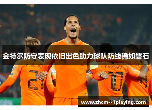 金特尔防守表现依旧出色助力球队防线稳如磐石 金特尔防守表现依旧出色助力球队防线稳如磐石